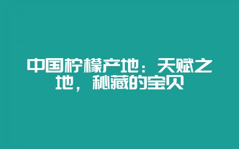 中国柠檬产地：天赋之地，秘藏的宝贝-会东网