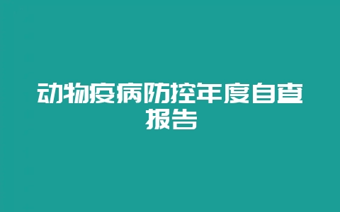动物疫病防控年度自查报告-会东网