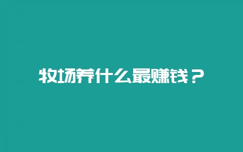 牧场养什么最赚钱？-会东网