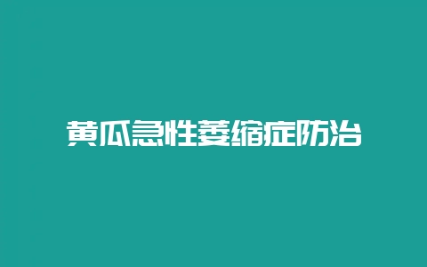 黄瓜急性萎缩症防治-会东网