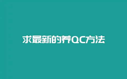 求最新的养QC方法-会东网