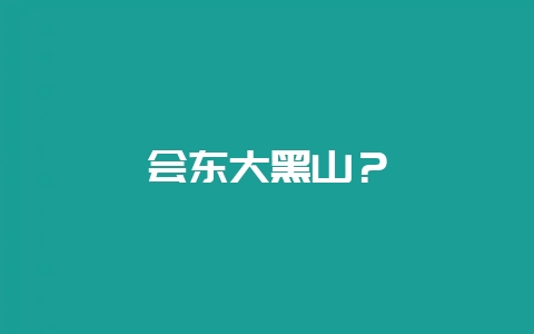 会东大黑山？-会东网