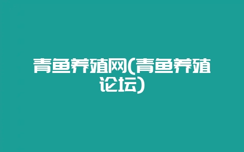 青鱼养殖网(青鱼养殖论坛)-会东网