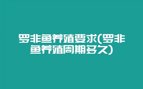 罗非鱼养殖要求(罗非鱼养殖周期多久)-会东网