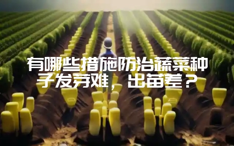 有哪些措施防治蔬菜种子发芽难，出苗差？-会东网