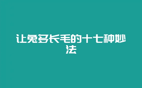 让兔多长毛的十七种妙法-会东网