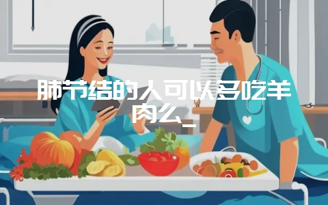 肺节结的人可以多吃羊肉么_-会东网