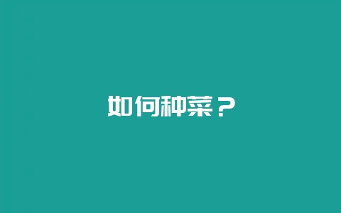 如何种菜？-会东网