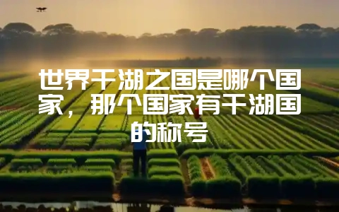 世界千湖之国是哪个国家，那个国家有千湖国的称号-会东网