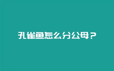 孔雀鱼怎么分公母？-会东网