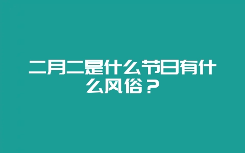 二月二是什么节日有什么风俗？-会东网