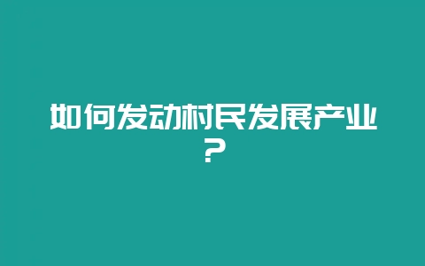 如何发动村民发展产业？-会东网