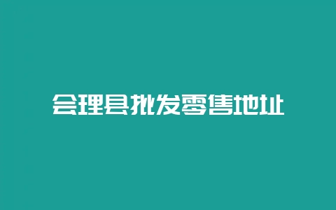 会理县批发零售地址-会东网