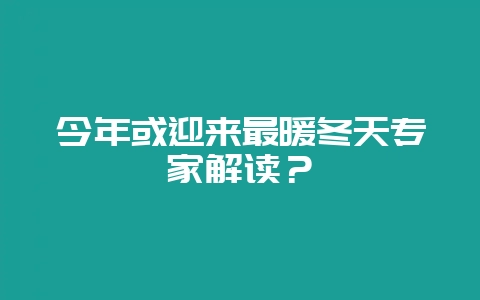 今年或迎来最暖冬天专家解读？-会东网