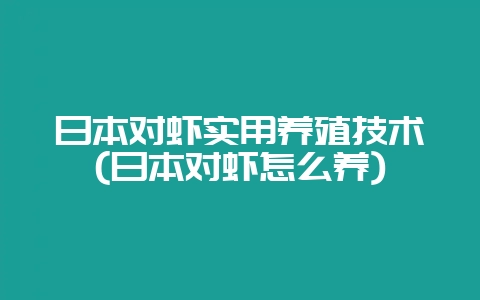 日本对虾实用养殖技术(日本对虾怎么养)-会东网