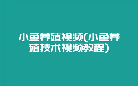 小鱼养殖视频(小鱼养殖技术视频教程)-会东网