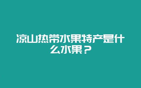 凉山热带水果特产是什么水果?-会东网