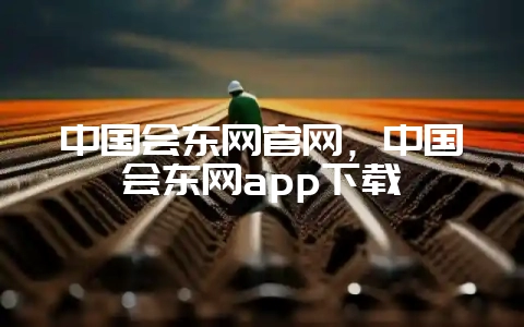 中国会东网官网,中国会东网app下载-会东网