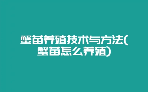 蟹苗养殖技术与方法(蟹苗怎么养殖)-会东网