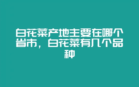 白花菜产地主要在哪个省市，白花菜有几个品种-会东网
