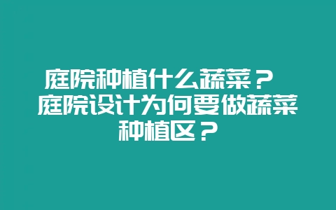 庭院种植什么蔬菜? 庭院设计为何要做蔬菜种植区?-会东网