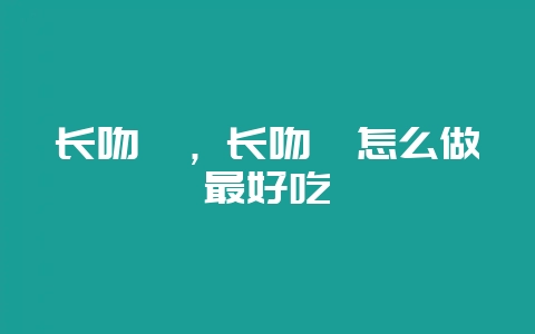 长吻鮠，长吻鮠怎么做最好吃-会东网