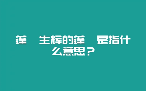 蓬荜生辉的蓬荜是指什么意思?-会东网