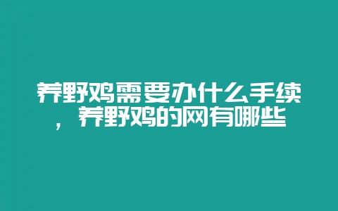 养野鸡需要办什么手续,养野鸡的网有哪些-会东网