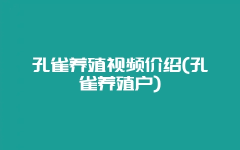 孔雀养殖视频价绍(孔雀养殖户)-会东网