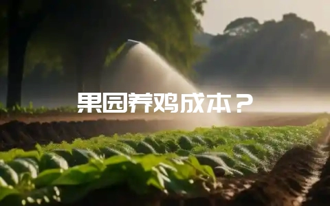 果园养鸡成本？-会东网