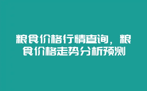 粮食价格行情查询，粮食价格走势分析预测-会东网