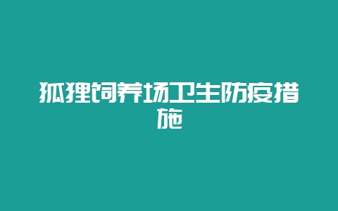 狐狸饲养场卫生防疫措施-会东网