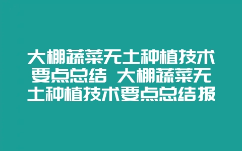 大棚蔬菜无土种植技术要点总结 大棚蔬菜无土种植技术要点总结报告-会东网