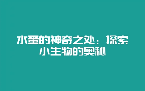 水蚤的神奇之处：探索小生物的奥秘-会东网