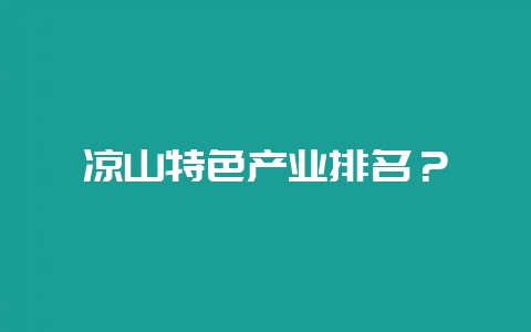 凉山特色产业排名?-会东网