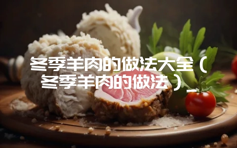 冬季羊肉的做法大全(冬季羊肉的做法)_插图 冬季羊肉的做法大全(冬季羊肉的做法)_插图