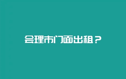 会理市门面出租?-会东网