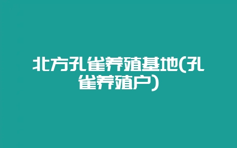 北方孔雀养殖基地(孔雀养殖户)-会东网