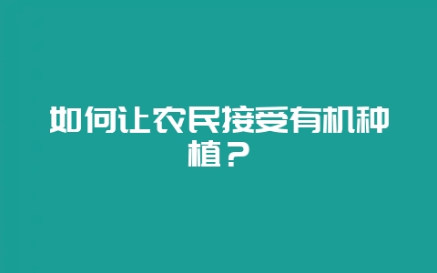 如何让农民接受有机种植?-会东网