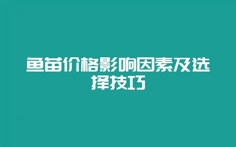 鱼苗价格影响因素及选择技巧-会东网