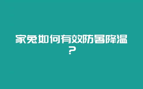家兔如何有效防暑降温？-会东网