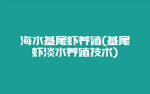 海水基尾虾养殖(基尾虾淡水养殖技术)-会东网