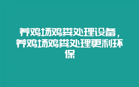 养鸡场鸡粪处理设备，养鸡场鸡粪处理更利环保-会东网