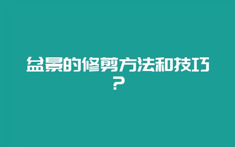 盆景的修剪方法和技巧？-会东网