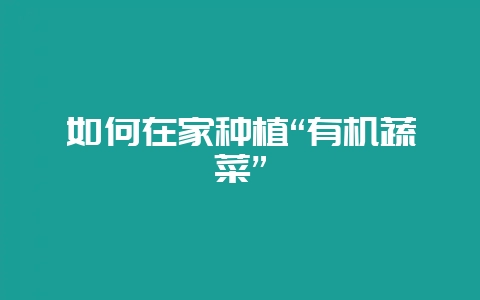 如何在家种植“有机蔬菜”-会东网