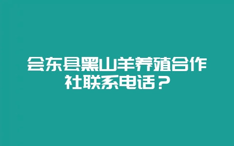 会东县黑山羊养殖合作社联系电话？-会东网