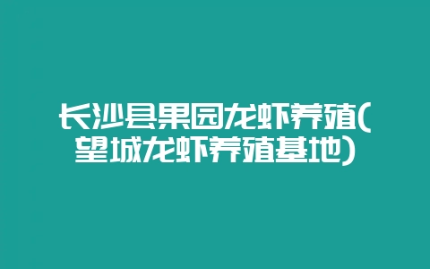 长沙县果园龙虾养殖(望城龙虾养殖基地)-会东网