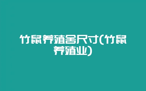 竹鼠养殖舍尺寸(竹鼠养殖业)-会东网
