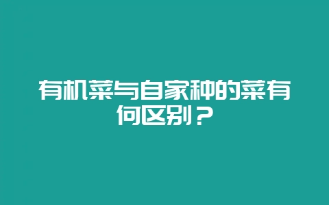 有机菜与自家种的菜有何区别？-会东网