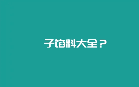 粽子馅料大全？-会东网